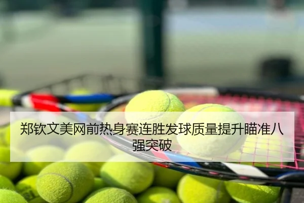郑钦文美网前热身赛连胜发球质量提升瞄准八强突破