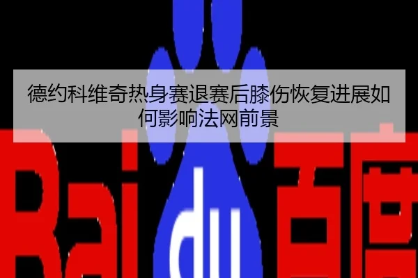 德约科维奇热身赛退赛后膝伤恢复进展如何影响法网前景
