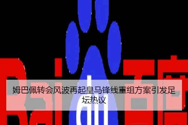 姆巴佩转会风波再起皇马锋线重组方案引发足坛热议